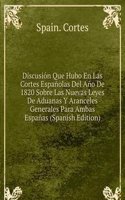 Discusion Que Hubo En Las Cortes Espanolas Del Ano De 1820 Sobre Las Nuevas Leyes De Aduanas Y Aranceles Generales Para Ambas Espanas (Spanish Edition)