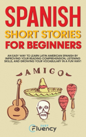 Spanish Short Stories for Beginners: An Easy Way to Learn Latin American Spanish by Improving Your Reading Comprehension, Listening Skills and Growing Your Vocabulary in a Fun Way!