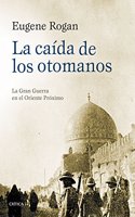 La caida de los otomanos: La Gran Guerra en el Oriente Proximo