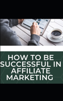 How to be successful in affiliate marketing