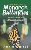 Raise Your Own Monarch Butterflies: Everything You Need to Know: Feeding, Housing, Habitant, Health and Diet, Predator and Life Cycle, Migration