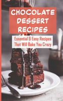 Chocolate Dessert Recipes: Essential & Easy Recipes That Will Bake You Crazy: Chocolate Desserts Recipes Cookbook