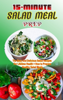 15-Minute Salad Meal Prep: The Easy And Delicious Salad Recipes for Lifetime Health + How to Prepare Healthy Salad Meals Cookbook.