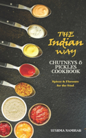 The Indian Way - Chutneys & Pickles Cookbook: The Spices and Flavors from Traditional Recipes for the Soul