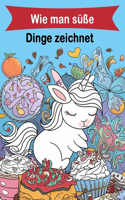 Wie man süße Dinge zeichnet: Ein lustiger Schritt-für-Schritt-Zeichenführer für Kinder und Erwachsene, einschließlich Lieblingsobjekten, Tieren, Flugzeugen, Autos und mehr