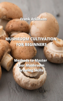 Mushroom Cultivation for Beginners: Methods to Master Your Mushroom Growing Skills