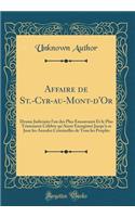 Affaire de St.-Cyr-Au-Mont-d'Or: Drame Judiciaire l'Un Des Plus ï¿½mouvants Et Le Plus Tristement Cï¿½lï¿½bre Qu'aient Enregistrï¿½ Jusqu'ï¿½ Ce Jour Les Annales Criminelles de Tous Les Peuples (Classic Reprint): Drame Judiciaire l'Un Des Plus ï¿½mouvants Et Le Plus Tristement Cï¿½lï¿½bre Qu'aient Enregistrï¿½ Jusqu'ï¿½ Ce Jour Les Annales Criminelles de Tous