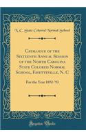 Catalogue of the Sixteenth Annual Session of the North Carolina State Colored Normal School, Fayetteville, N. C: For the Year 1892-'93 (Classic Reprint): For the Year 1892-'93 (Classic Reprint)