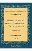 ï¿½sterreichische Vierteljahresschrift Fï¿½r Forstwesen, Vol. 49: Jahrgang 1899 (Classic Reprint): Jahrgang 1899 (Classic Reprint)