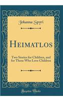 Heimatlos: Two Stories for Children, and for Those Who Love Children (Classic Reprint): Two Stories for Children, and for Those Who Love Children (Classic Reprint)