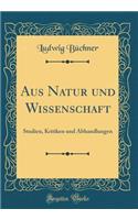 Aus Natur Und Wissenschaft: Studien, Kritiken Und Abhandlungen (Classic Reprint): Studien, Kritiken Und Abhandlungen (Classic Reprint)