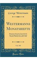 Westermanns Monatshefte, Vol. 105: Illustrierte Deutsche Zeitschrift FÃ¼r Das Geistige Leben Der Gegenwart; Oktober 1908 Bis Dezember 1908 (Classic Reprint)