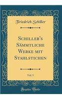 Schiller's Sämmtliche Werke mit Stahlstichen, Vol. 5 (Classic Reprint)