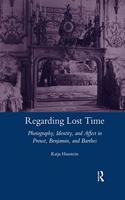 Regarding Lost Time: Photography, Identity and Affect in Proust, Benjamin, and Barthes