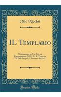 Il Templario: Melodramma in Tre Atti, Da Rappresentarsi Nell' J. E. R. Teatro in Via Dela Pergola, L'Autunno del 1842 (Classic Reprint): Melodramma in Tre Atti, Da Rappresentarsi Nell' J. E. R. Teatro in Via Dela Pergola, L'Autunno del 1842 (Classic Reprint)