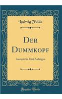 Der Dummkopf: Lustspiel in FÃ¼nf AufzÃ¼gen (Classic Reprint): Lustspiel in FÃ¼nf AufzÃ¼gen (Classic Reprint)