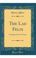 The Lad Felix: A Tragedy of the Ne Temere (Classic Reprint)