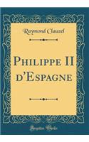 Philippe II D'Espagne (Classic Reprint)