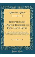 Reception and Dinner Tendered to Prof. David Swing: By the Members of the Central Church and Congregation, and Other Personal Friends, at the Palmer House, Chicago, Monday Evening, February 22, 1886 (Classic Reprint)