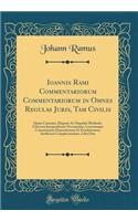 Ioannis Rami Commentariorum Commentariorum in Omnes Regulas Juris, Tam Civilis: Quam Canonici, Eleganti Ac Singulari Methodo, Universæ Jurisprudeniæ Oeconmiam, Locorumque Communium Dispositionem Et Enodationem, Artificiosè Complectentium, Libri Duo