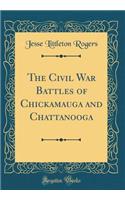 The Civil War Battles of Chickamauga and Chattanooga (Classic Reprint)