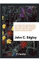 A Guide to the Routine of a Solicitor's Office for the Use of Junior Clerks and Scribes