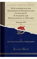 Sitzungsberichte Der Mathematisch-Physikalischen Classe Der K. B. Akademie Der Wissenschaften Zu MÃ¼nchen, Vol. 22: Jahrgang 1892 (Classic Reprint): Jahrgang 1892 (Classic Reprint)