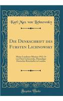 Die Denkschrift des Fursten Lichnowsky: Meine Londoner Mission 1912-14 von Fürst Lichnowsky, Ehemaliger Deutscher Botschafter in London (Classic Reprint)