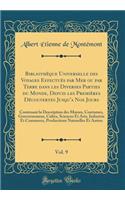 Bibliothèque Universelle des Voyages Effectués par Mer ou par Terre dans les Diverses Parties du Monde, Depuis les Premières Découvertes Jusqu'a Nos Jours, Vol. 9: Contenant la Description des M?urs, Coutumes, Gouvernemens, Cultes, Sciences Et Arts