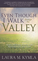 Even Though I Walk Through the Valley: God's Healing Power for Restoration & Love
