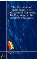 The Elements of Hypnotism, The Induction of Hypnosis, Its Phenomena, Its Dangers and Value