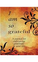 I Am So Grateful: A journal for cultivating gratitude in your life. A gratitude journal.