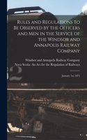 Rules and Regulations to Be Observed by the Officers and Men in the Service of the Windsor and Annapolis Railway Company [microform]