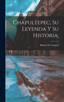 Chapultepec, su leyenda y su historia;