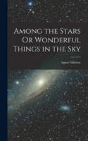 Among the Stars Or Wonderful Things in the Sky