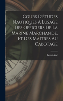 Cours D'études Nautiques A Lusage Des Officiers De La Marine Marchande, Et Des Maitres Au Cabotage