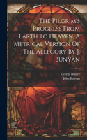 Pilgrim's Progress From Earth To Heaven, A Metrical Version Of The Allegory By J. Bunyan