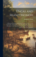 Uncas and Miantonomoh; a Historical Discourse, Delivered at Norwich, (Conn., ) on the Fourth Day of July, 1842, on the Occasion of the Erection of a Monument to the Memory of Uncas, the White Man's Friend, and First Chief of the Mohegans