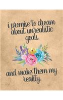 I Promise To Dream About Unrealistic Goals And Make Them My Reality