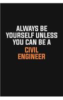 Always Be Yourself Unless You Can Be A civil engineer