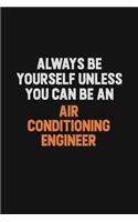 Always Be Yourself Unless You Can Be An Air Conditioning Engineer