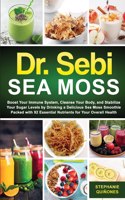 Dr. Sebi Sea Moss: Boost Your Immune System, Cleanse Your Body, and Manage Your Diabetes by Drinking a Delicious Sea Moss Smoothie Packed with 92 Essential Nutrients f