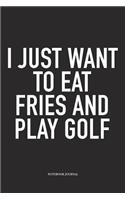 I Just Want to Eat Fries and Play Golf: A 6x9 Inch Matte Softcover Diary Notebook with 120 Blank Lined Pages and a Funny Golfing Cover Slogan