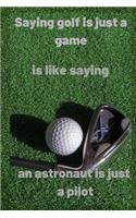 Saying golf is just a game is like saying an astronaut is just a pilot