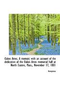 Oakes Ames. a Memoir; With an Account of the Dedication of the Oakes Ames Memorial Hall at North Eas