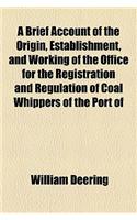 A Brief Account of the Origin, Establishment, and Working of the Office for the Registration and Regulation of Coal Whippers of the Port of