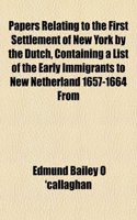 Papers Relating to the First Settlement of New York by the Dutch, Containing a List of the Early Immigrants to New Netherland 1657-1664 from: (English)