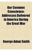 Our Common Conscience; Addresses Delivered in America During the Great War