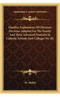 Familiar Explanation of Christian Doctrine Adapted for the Family and More Advanced Students in Catholic Schools and Colleges No. III