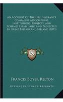 Account of the Fire Insurance Companies Associations, Institutions, Projects, and Schemes Established and Projected in Great Britain and Ireland (1893)